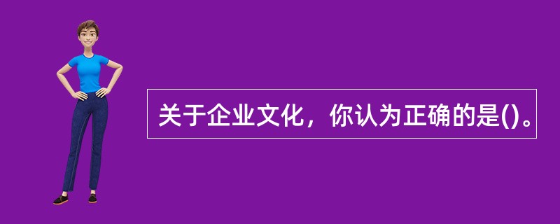 关于企业文化，你认为正确的是()。