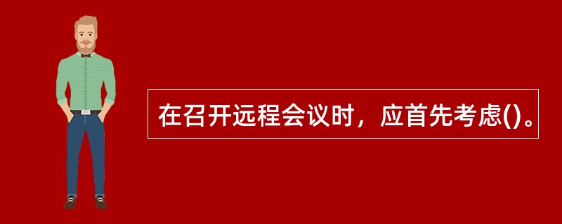 在召开远程会议时，应首先考虑()。