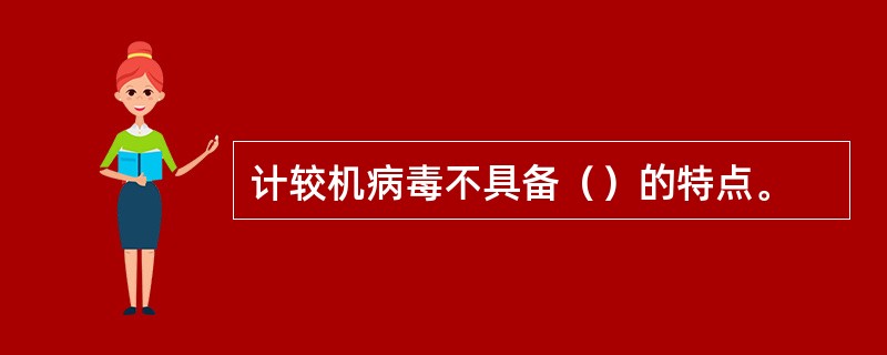 计较机病毒不具备（）的特点。