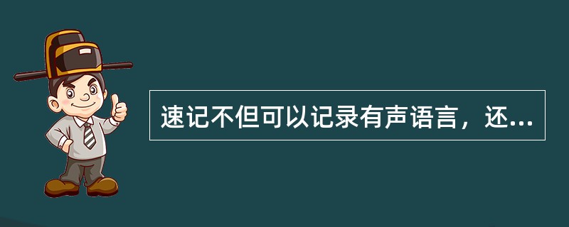 速记不但可以记录有声语言，还可以记录无声语言。()