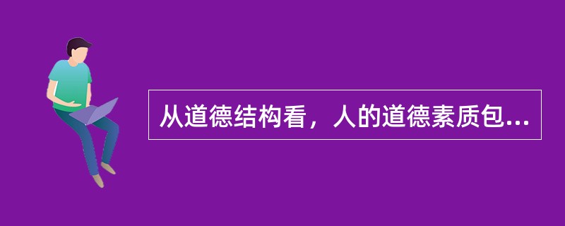 从道德结构看，人的道德素质包括()