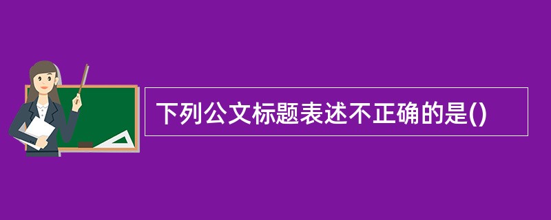 下列公文标题表述不正确的是()