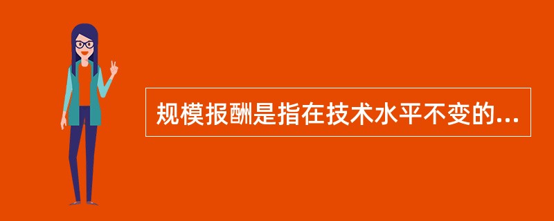 规模报酬是指在技术水平不变的条件下，当各种生产要素按相同比例增加，即生产规模扩大