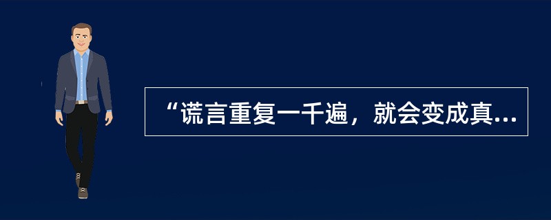 “谎言重复一千遍，就会变成真理”的错误在于认为（）