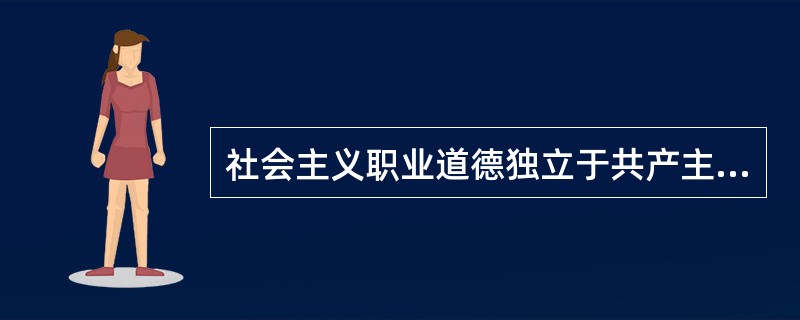 社会主义职业道德独立于共产主义和社会主义的道德理想.