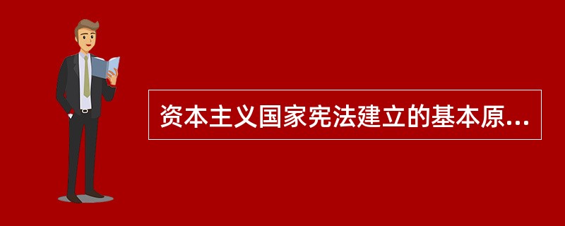 资本主义国家宪法建立的基本原则（）