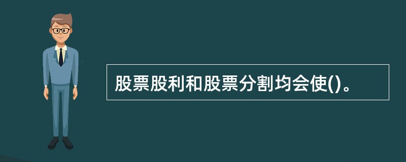 股票股利和股票分割均会使()。