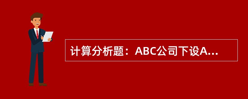 计算分析题：ABC公司下设A、B两个投资中心，A投资中心的总资产为350万元，部