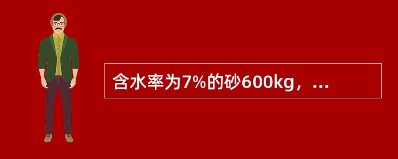 含水率为7%的砂600kg，其含水量为（）kg。