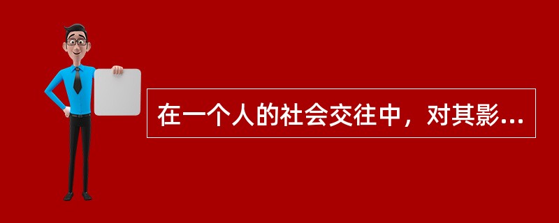 在一个人的社会交往中，对其影响最为广泛的是()。