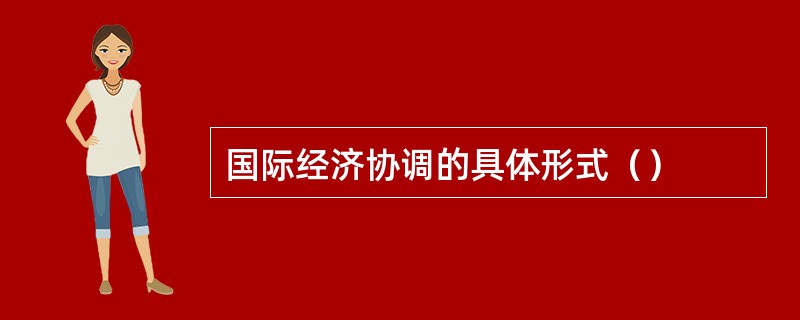 国际经济协调的具体形式（）