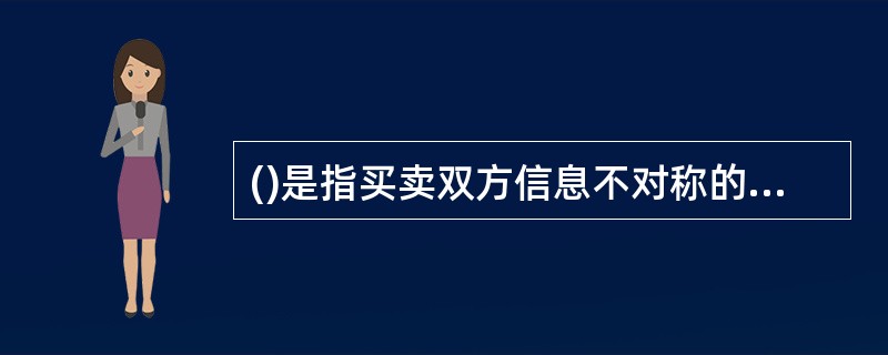 ()是指买卖双方信息不对称的情况下，差的商品总是将好的商品驱逐出市场。