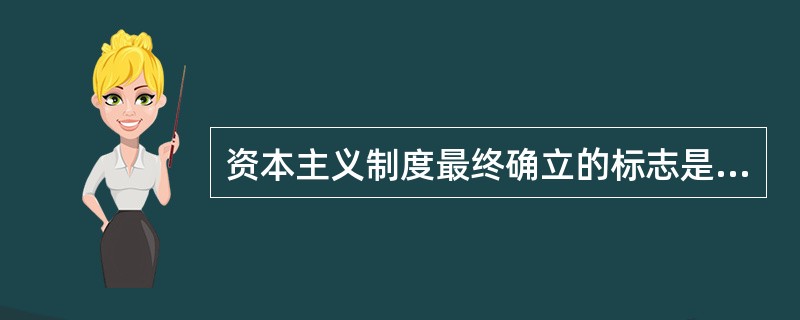 资本主义制度最终确立的标志是（）