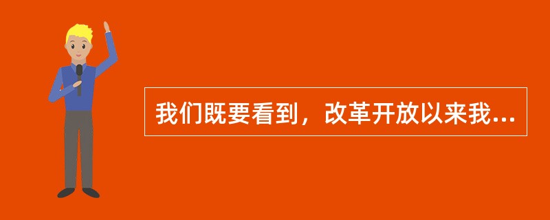 我们既要看到，改革开放以来我国发展取得的举世瞩目的成就，中国人民的面貌，社会主义