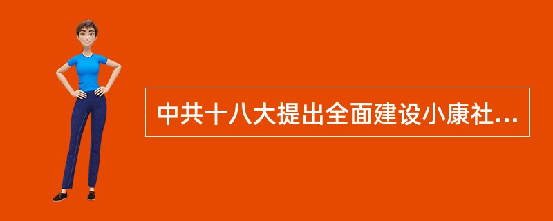 中共十八大提出全面建设小康社会。