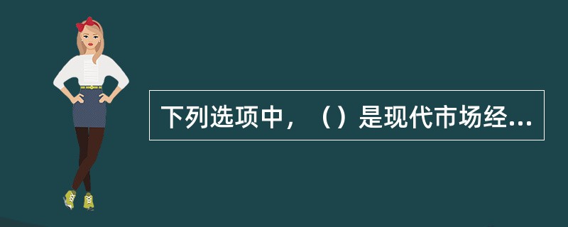 下列选项中，（）是现代市场经济中各行各业所呼唤的一个基本原则，也是人际关系建立、