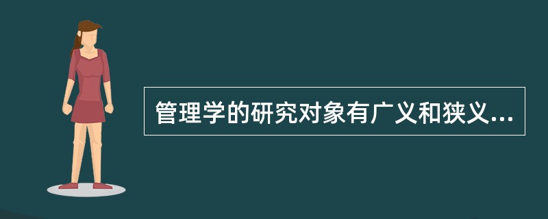 管理学的研究对象有广义和狭义之分，狭义的研究对象主要包括（）。