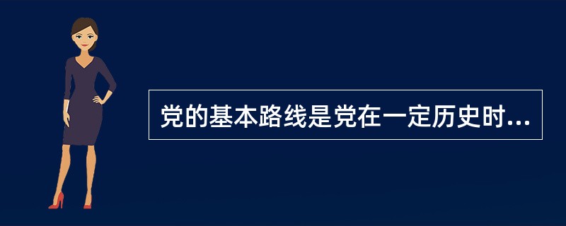 党的基本路线是党在一定历史时期内为解决社会主要矛盾而制定的行动纲领。党的基本路线