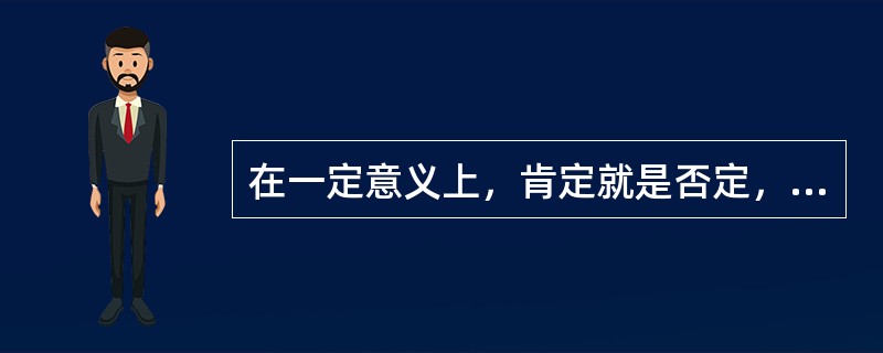 在一定意义上，肯定就是否定，这是（）