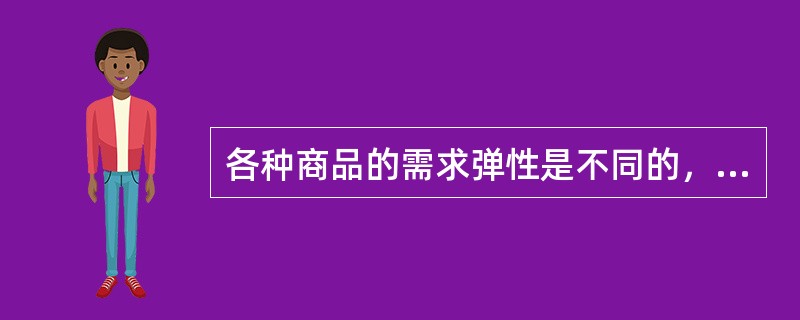 各种商品的需求弹性是不同的，通常用需求弹性系数来表示需求弹性的大小，假设某种商品