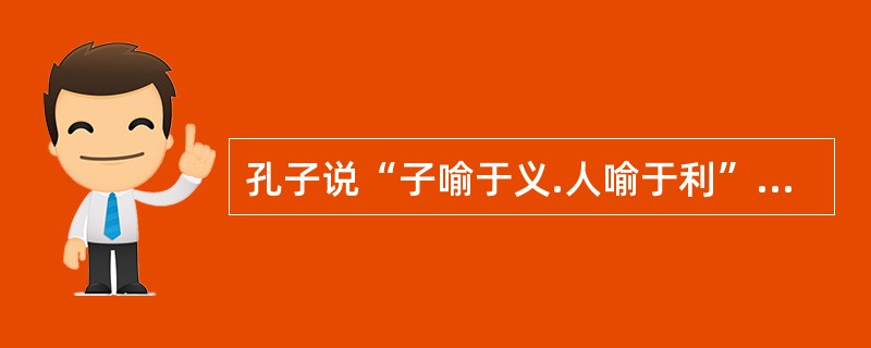 孔子说“子喻于义.人喻于利”。与市场经济背景下的道德观念并不矛盾.()