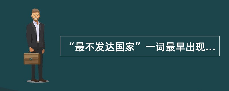 “最不发达国家”一词最早出现在1967年“77国集团”通过的《联合国宪章》中。