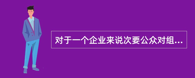 对于一个企业来说次要公众对组织的生存和发展有一定的影响，但不起决定性的作用，下列