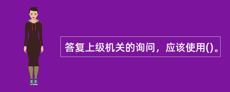 答复上级机关的询问，应该使用()。