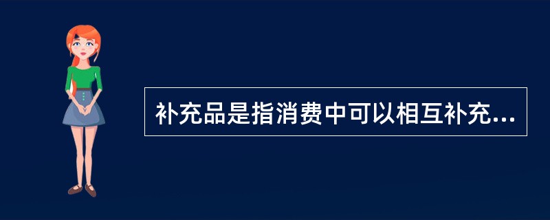 补充品是指消费中可以相互补充以满足消费者某种欲望的商品，如果甲商品与乙商品为补充