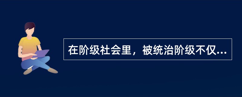 在阶级社会里，被统治阶级不仅有自己的道德，且有自己的法律.()