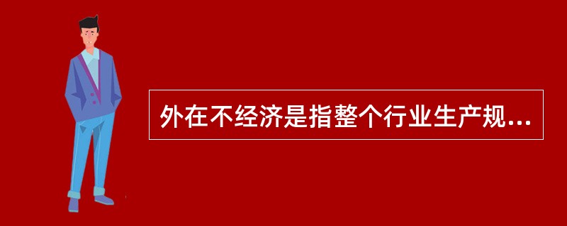 外在不经济是指整个行业生产规模扩大以后使个别厂商的产量减少和成本增加，引起外在不