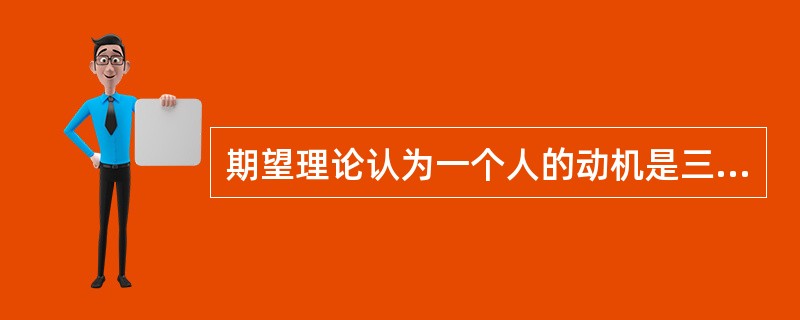 期望理论认为一个人的动机是三个普通观念的产物，即()