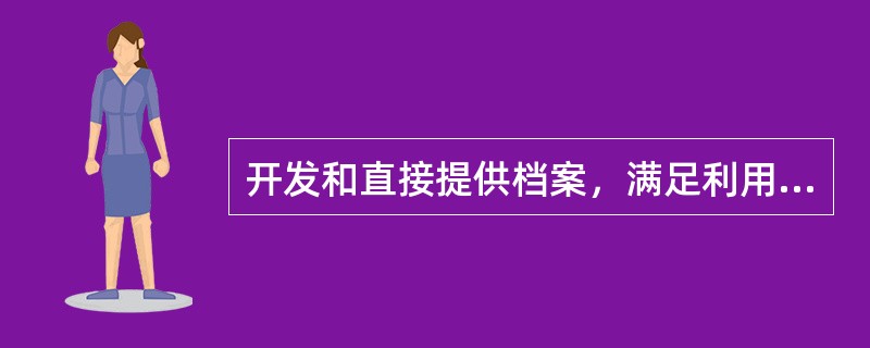 开发和直接提供档案，满足利用者的档案需求的工作是()