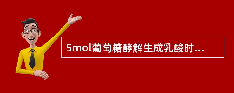 5mol葡萄糖酵解生成乳酸时净生成ATP的摩尔数为（）