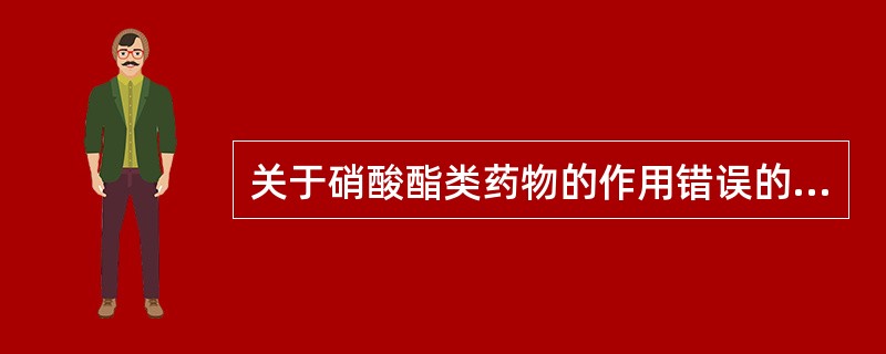 关于硝酸酯类药物的作用错误的说法是（）。