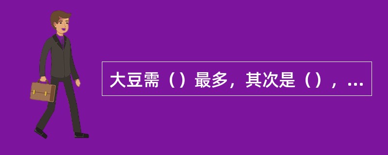 大豆需（）最多，其次是（），同时还需要充足的（）等中微量元素。