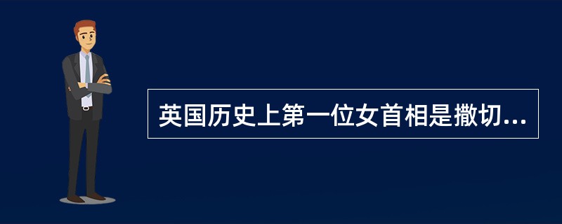 英国历史上第一位女首相是撒切尔夫人。