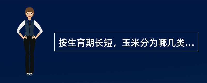 按生育期长短，玉米分为哪几类，各类的基本特征。