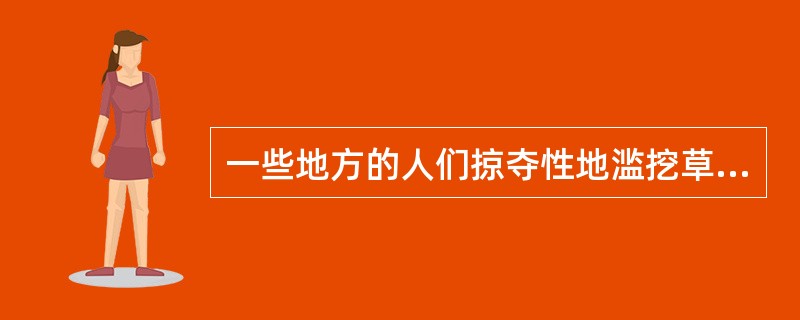 一些地方的人们掠夺性地滥挖草原上的甘草，虽然获得了一定的经济利益，却破坏了草原植