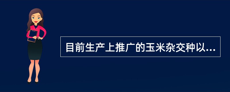 目前生产上推广的玉米杂交种以（）为主。