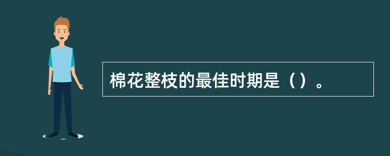 棉花整枝的最佳时期是（）。