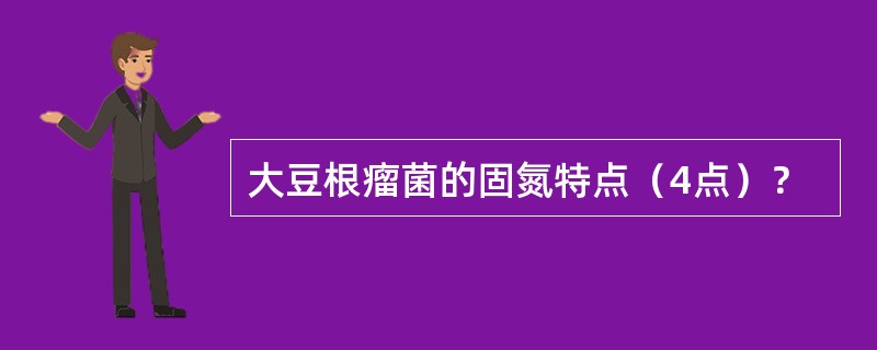 大豆根瘤菌的固氮特点（4点）？