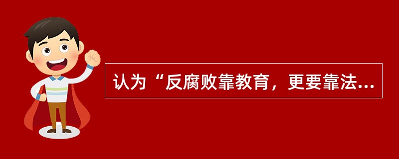 认为“反腐败靠教育，更要靠法制，更要依靠群众。”的领导人是（）。