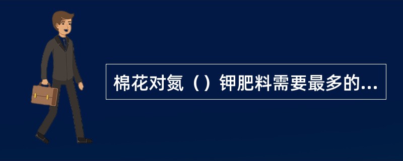 棉花对氮（）钾肥料需要最多的时期为（）。
