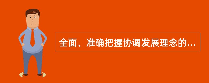 全面、准确把握协调发展理念的举措不包括推动经济建设和国防建设融合发展。