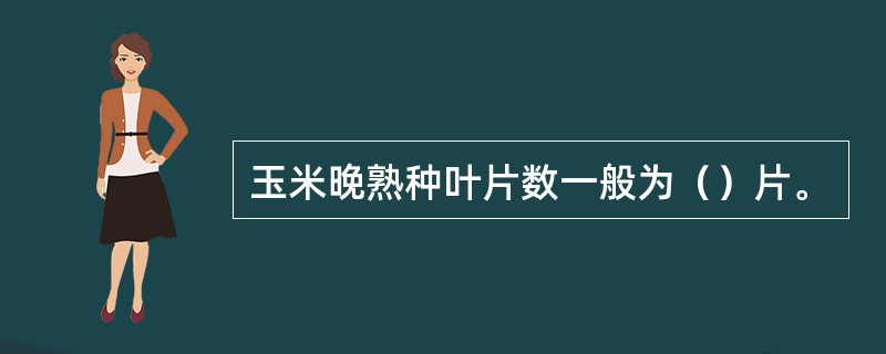 玉米晚熟种叶片数一般为（）片。