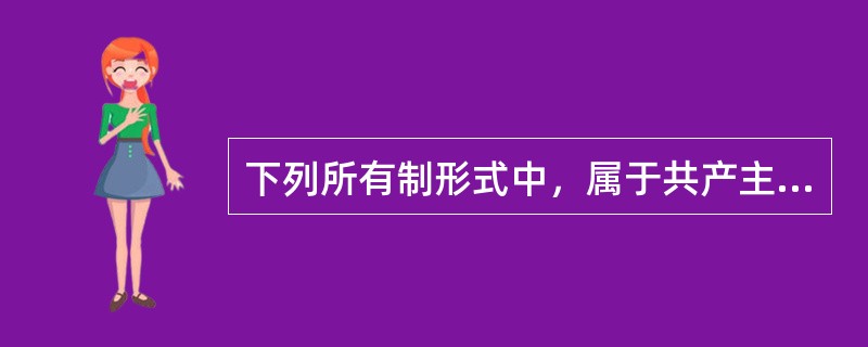 下列所有制形式中，属于共产主义社会特有的所有制形式是（）。