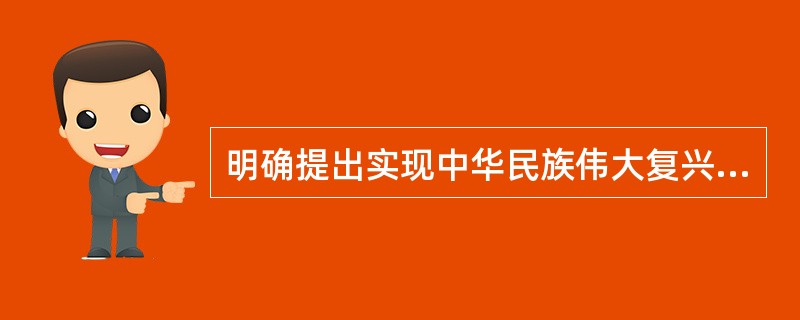 明确提出实现中华民族伟大复兴的“中国梦”是（）
