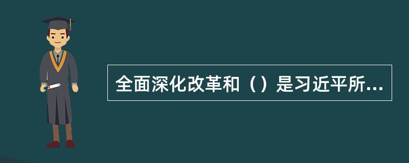 全面深化改革和（）是习近平所说的犹如“车之两轮”、“鸟之两翼”。