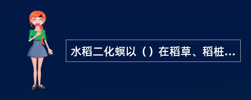 水稻二化螟以（）在稻草、稻桩及其他寄主植物根茎、茎秆中越冬。